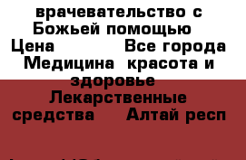 врачевательство с Божьей помощью › Цена ­ 5 000 - Все города Медицина, красота и здоровье » Лекарственные средства   . Алтай респ.